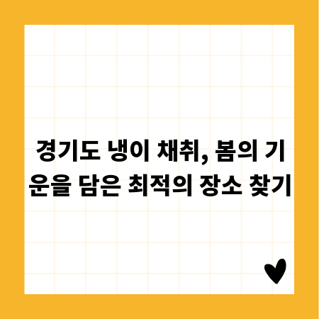 경기도 냉이 채취, 봄의 기운을 담은 최적의 장소 찾기