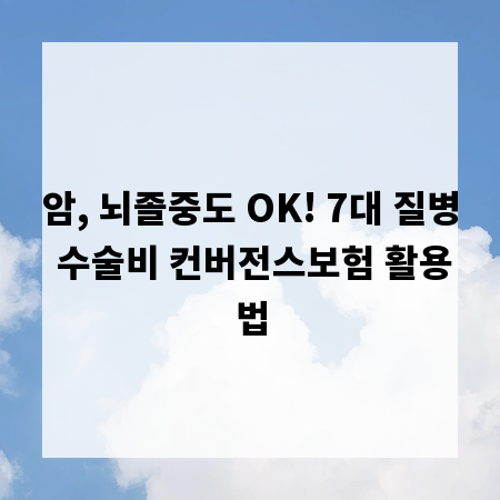 암, 뇌졸중도 OK! 7대 질병 수술비 컨버전스보험 활용법