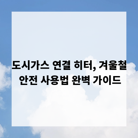 도시가스 연결 히터, 겨울철 안전 사용법 완벽 가이드