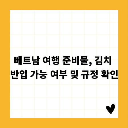 베트남 여행 준비물, 김치 반입 가능 여부 및 규정 확인