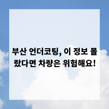 부산 언더코팅, 이 정보 몰랐다면 차량은 위험해요!