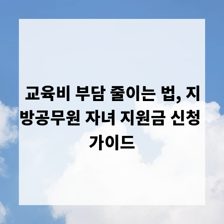 교육비 부담 줄이는 법, 지방공무원 자녀 지원금 신청 가이드