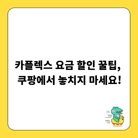 카플렉스 요금 할인 꿀팁, 쿠팡에서 놓치지 마세요!