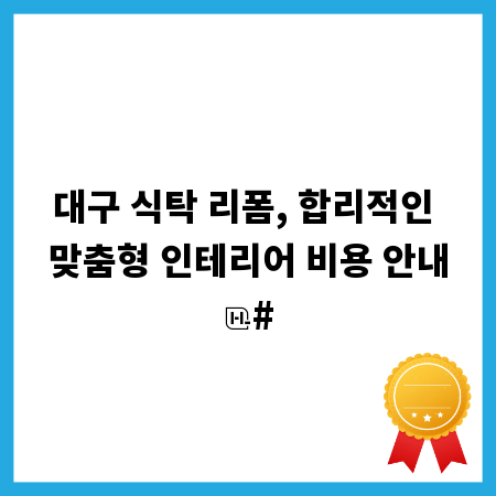 대구 식탁 리폼, 합리적인 맞춤형 인테리어 비용 안내
#