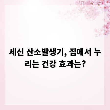 세신 산소발생기, 집에서 누리는 건강 효과는?