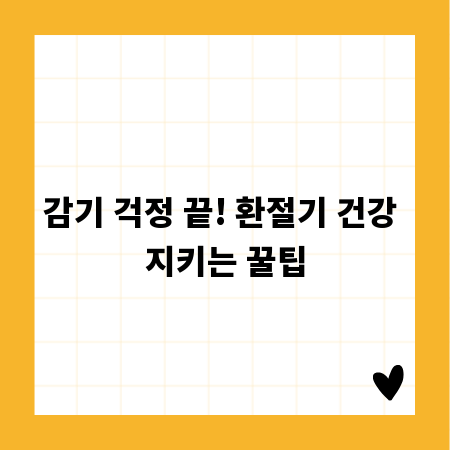 감기 걱정 끝! 환절기 건강 지키는 꿀팁