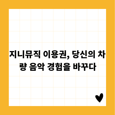 지니뮤직 이용권, 당신의 차량 음악 경험을 바꾸다