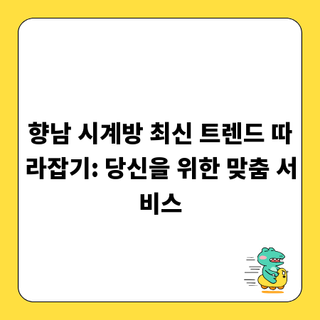 향남 시계방 최신 트렌드 따라잡기: 당신을 위한 맞춤 서비스