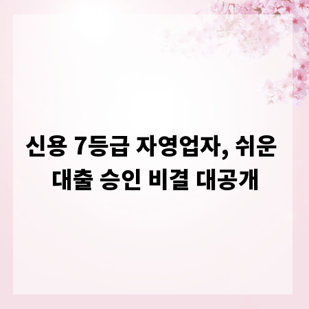 신용 7등급 자영업자, 쉬운 대출 승인 비결 대공개