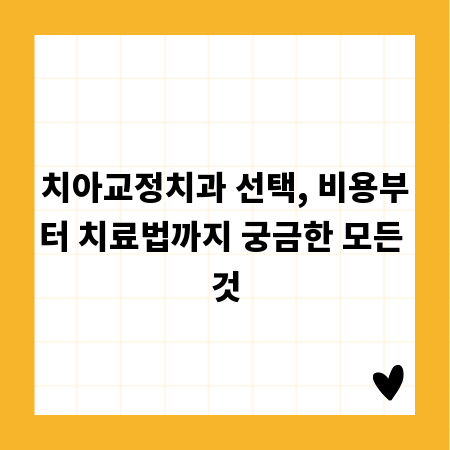 치아교정치과 선택, 비용부터 치료법까지 궁금한 모든 것