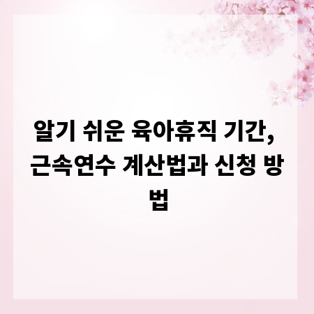 알기 쉬운 육아휴직 기간, 근속연수 계산법과 신청 방법