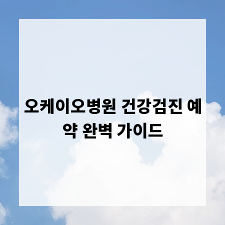오케이오병원 건강검진 예약 완벽 가이드