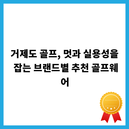 거제도 골프, 멋과 실용성을 잡는 브랜드별 추천 골프웨어