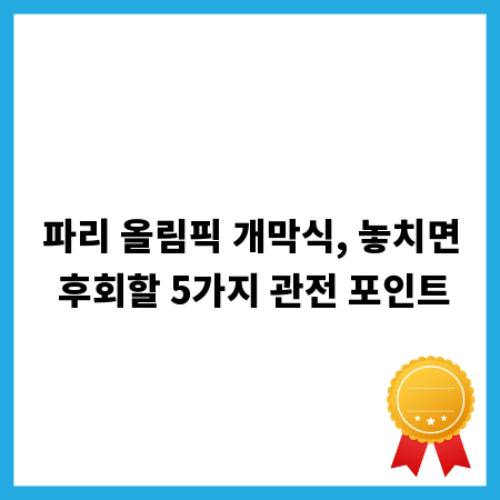 파리 올림픽 개막식, 놓치면 후회할 5가지 관전 포인트