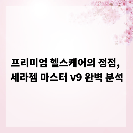 프리미엄 헬스케어의 정점, 세라젬 마스터 v9 완벽 분석