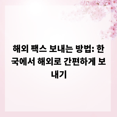 해외 팩스 보내는 방법: 한국에서 해외로 간편하게 보내기