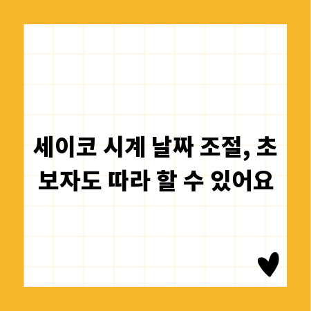 세이코 시계 날짜 조절, 초보자도 따라 할 수 있어요