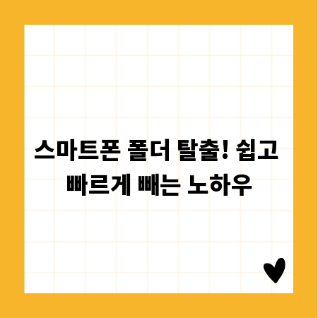 스마트폰 폴더 탈출! 쉽고 빠르게 빼는 노하우