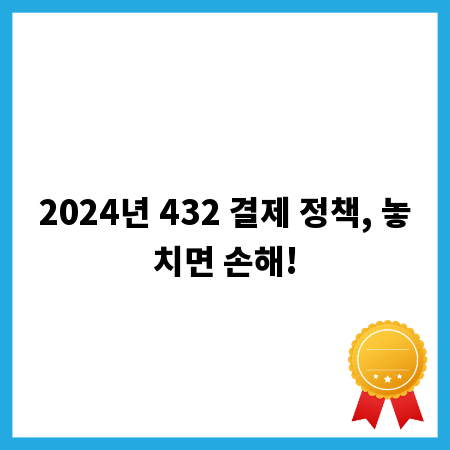 2024년 432 결제 정책, 놓치면 손해!