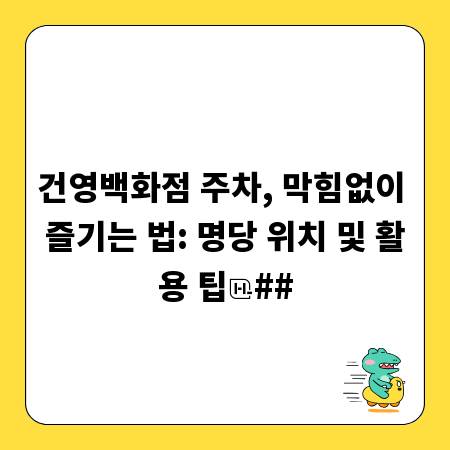 건영백화점 주차, 막힘없이 즐기는 법: 명당 위치 및 활용 팁
##