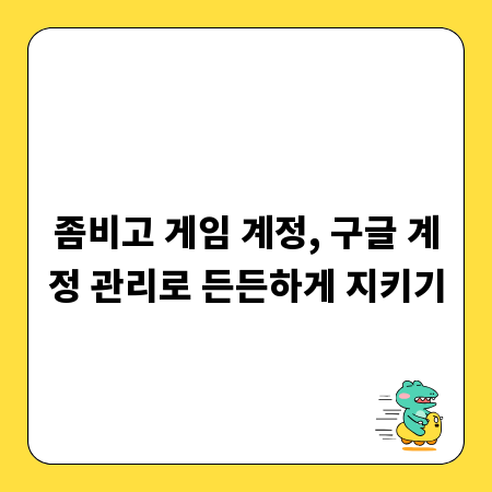 좀비고 게임 계정, 구글 계정 관리로 든든하게 지키기