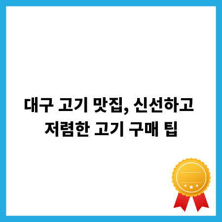 대구 고기 맛집, 신선하고 저렴한 고기 구매 팁