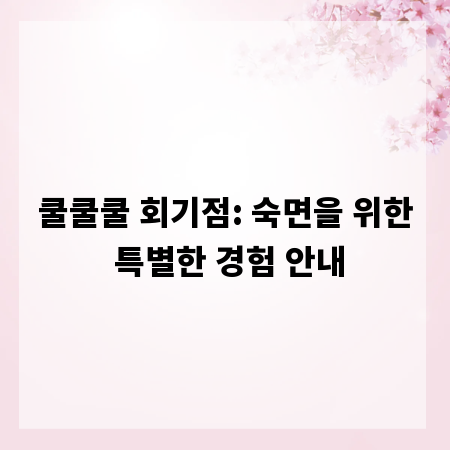 쿨쿨쿨 회기점: 숙면을 위한 특별한 경험 안내
