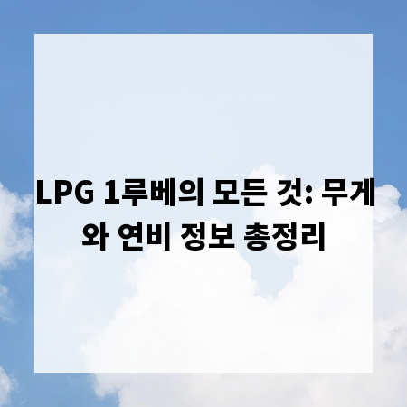 LPG 1루베의 모든 것: 무게와 연비 정보 총정리