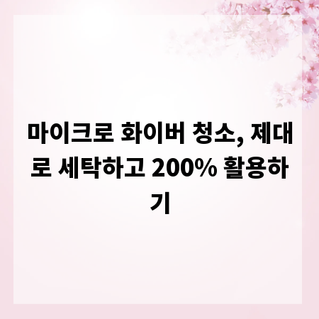마이크로 화이버 청소, 제대로 세탁하고 200% 활용하기