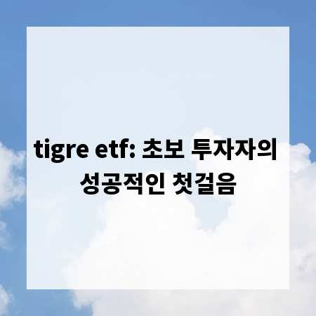 tigre etf: 초보 투자자의 성공적인 첫걸음