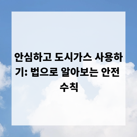 안심하고 도시가스 사용하기: 법으로 알아보는 안전 수칙