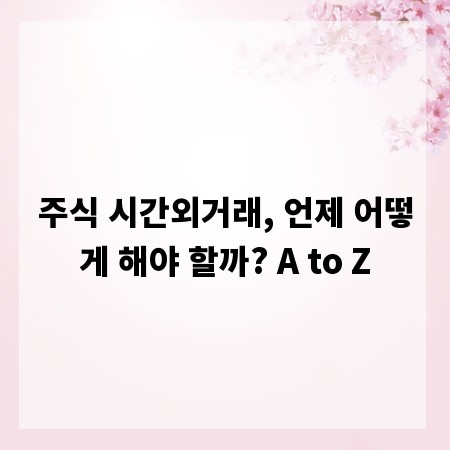 주식 시간외거래, 언제 어떻게 해야 할까? A to Z