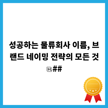 성공하는 물류회사 이름, 브랜드 네이밍 전략의 모든 것
##