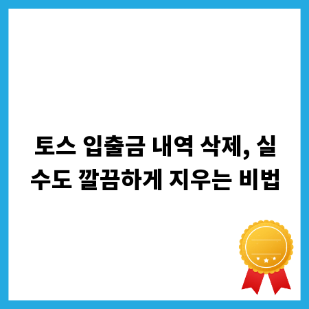 토스 입출금 내역 삭제, 실수도 깔끔하게 지우는 비법