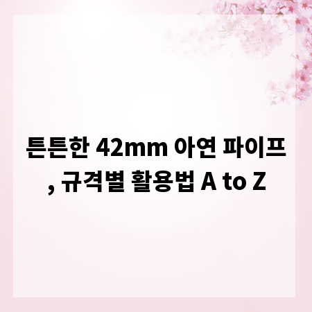 튼튼한 42mm 아연 파이프, 규격별 활용법 A to Z