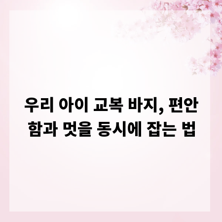 우리 아이 교복 바지, 편안함과 멋을 동시에 잡는 법
