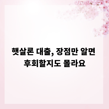 햇살론 대출, 장점만 알면 후회할지도 몰라요
