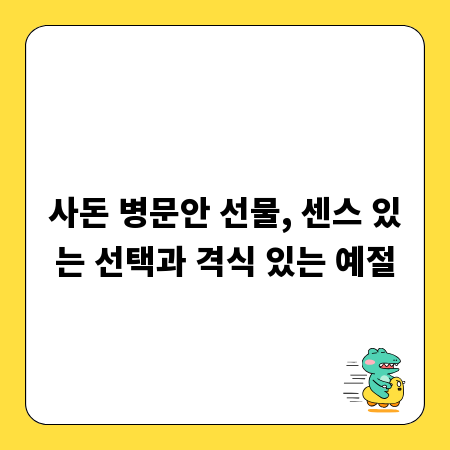 사돈 병문안 선물, 센스 있는 선택과 격식 있는 예절