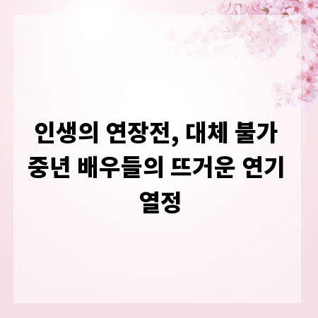 인생의 연장전, 대체 불가 중년 배우들의 뜨거운 연기 열정