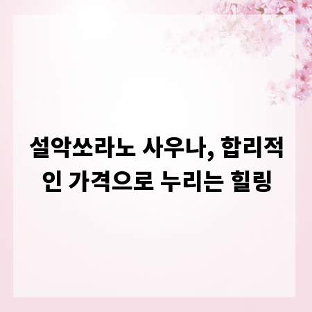 설악쏘라노 사우나, 합리적인 가격으로 누리는 힐링