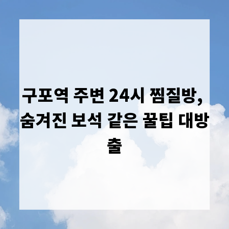 구포역 주변 24시 찜질방, 숨겨진 보석 같은 꿀팁 대방출