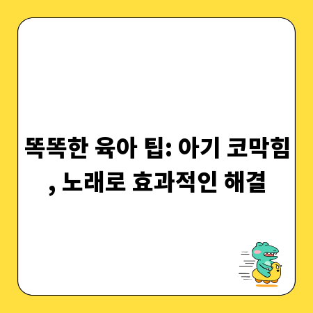 똑똑한 육아 팁: 아기 코막힘, 노래로 효과적인 해결