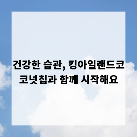 건강한 습관, 킹아일랜드코코넛칩과 함께 시작해요