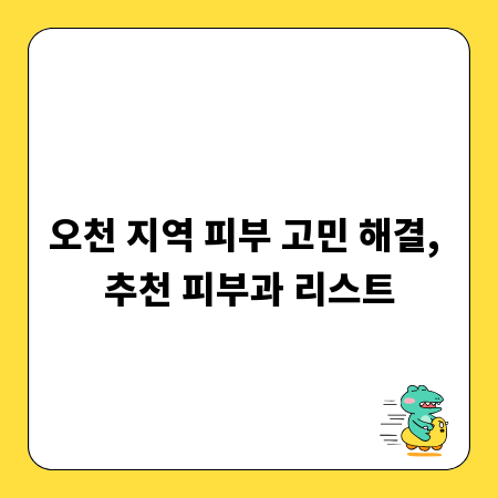 오천 지역 피부 고민 해결, 추천 피부과 리스트