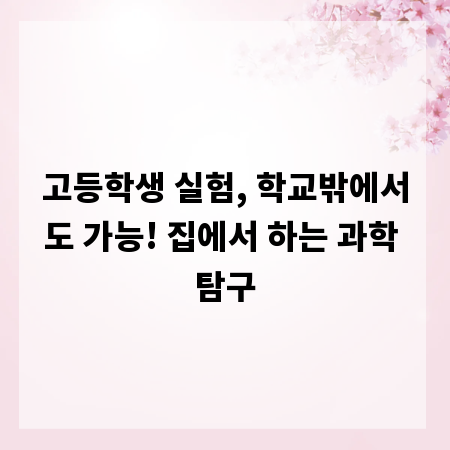 고등학생 실험, 학교밖에서도 가능! 집에서 하는 과학 탐구