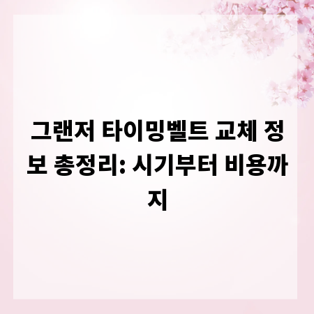 그랜저 타이밍벨트 교체 정보 총정리: 시기부터 비용까지
