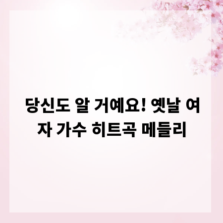 당신도 알 거예요! 옛날 여자 가수 히트곡 메들리