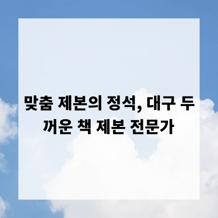 맞춤 제본의 정석, 대구 두꺼운 책 제본 전문가