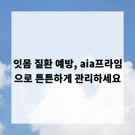 잇몸 질환 예방, aia프라임으로 튼튼하게 관리하세요