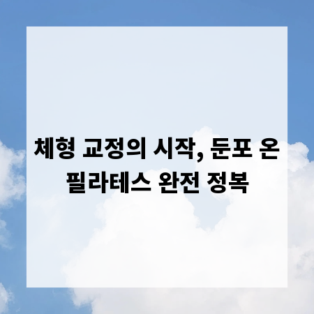 체형 교정의 시작, 둔포 온필라테스 완전 정복
